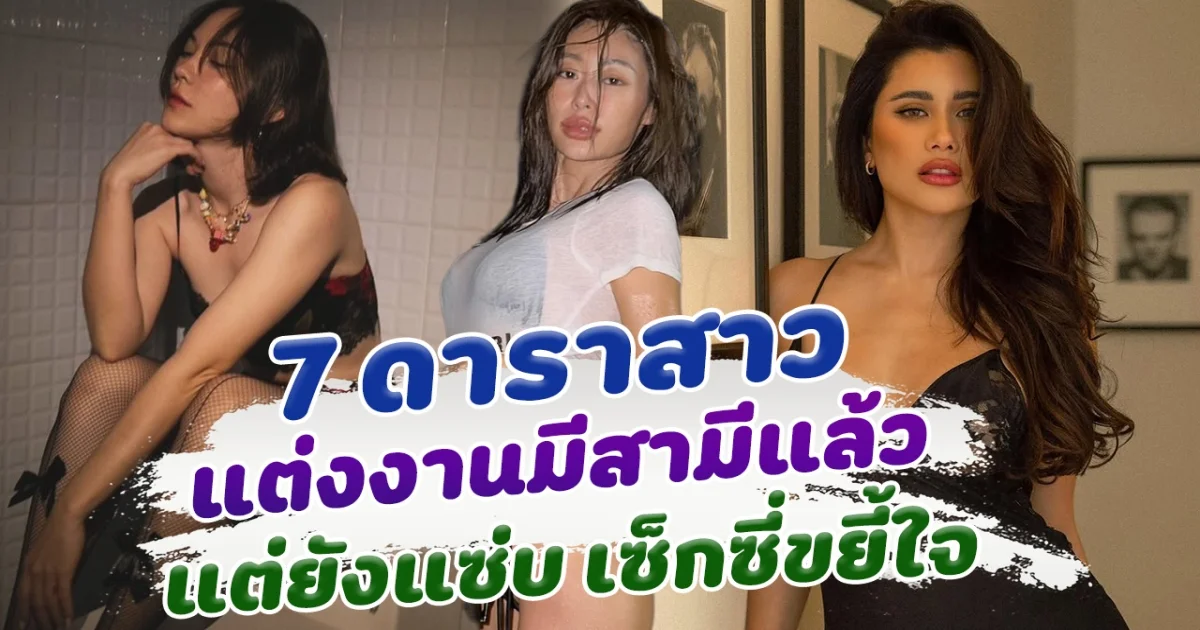 มีสามีก็แซ่บได้ เปิด 7 ดาราสาว แต่งงานมีสามีแล้ว  แต่ยังแซ่บ เซ็กซี่ขยี้ใจ