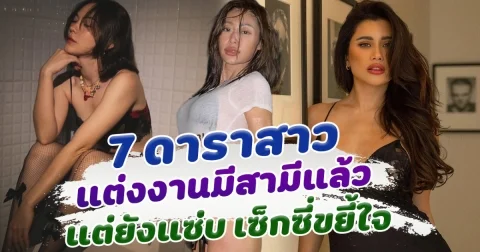 มีสามีก็แซ่บได้ เปิด 7 ดาราสาว แต่งงานมีสามีแล้ว  แต่ยังแซ่บ เซ็กซี่ขยี้ใจ