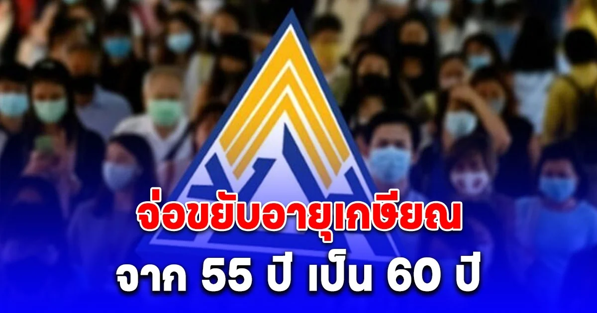 ประกันสังคมจ่อขยับอายุเกษียณจาก 55 ปี เป็น 60 ปี