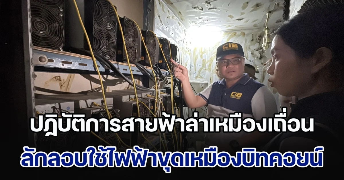 เปิดปฏิบัติการ CIB Operation Miner Strike ปฏิบัติการสายฟ้าล่าเหมืองเถื่อน บุกจับขบวนการลักลอบใช้ไฟฟ้าขุดเหมืองบิทคอยน์  ความเสียหายกว่า 11 ล้านบาท