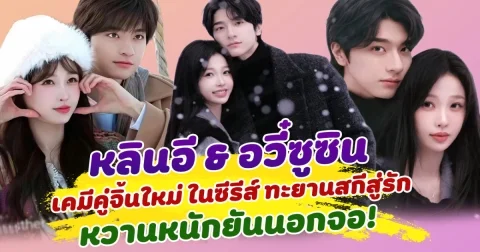 เสิร์ฟความฟินสุดๆ หลินอี อวี๋ซูซิน เคมีคู่จิ้นใหม่ ในซีรีส์ Ski Into Love ทะยานสกีสู่รัก หวานหนักยันนอกจอ!
