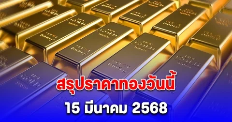 สรุปราคาทองวันนี้ 15 มีนาคม 2568