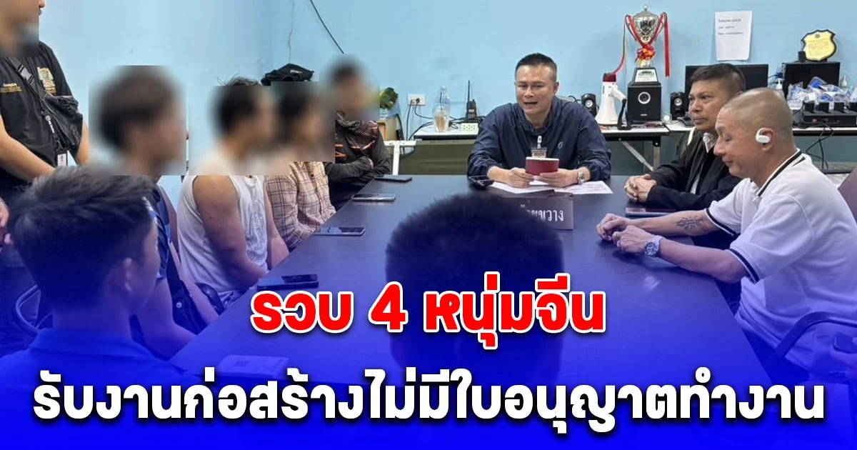 ตำรวจห้วยขวาง รวบ 4 หนุ่มจีนรับงานก่อสร้างไม่มีใบอนุญาตทำงาน