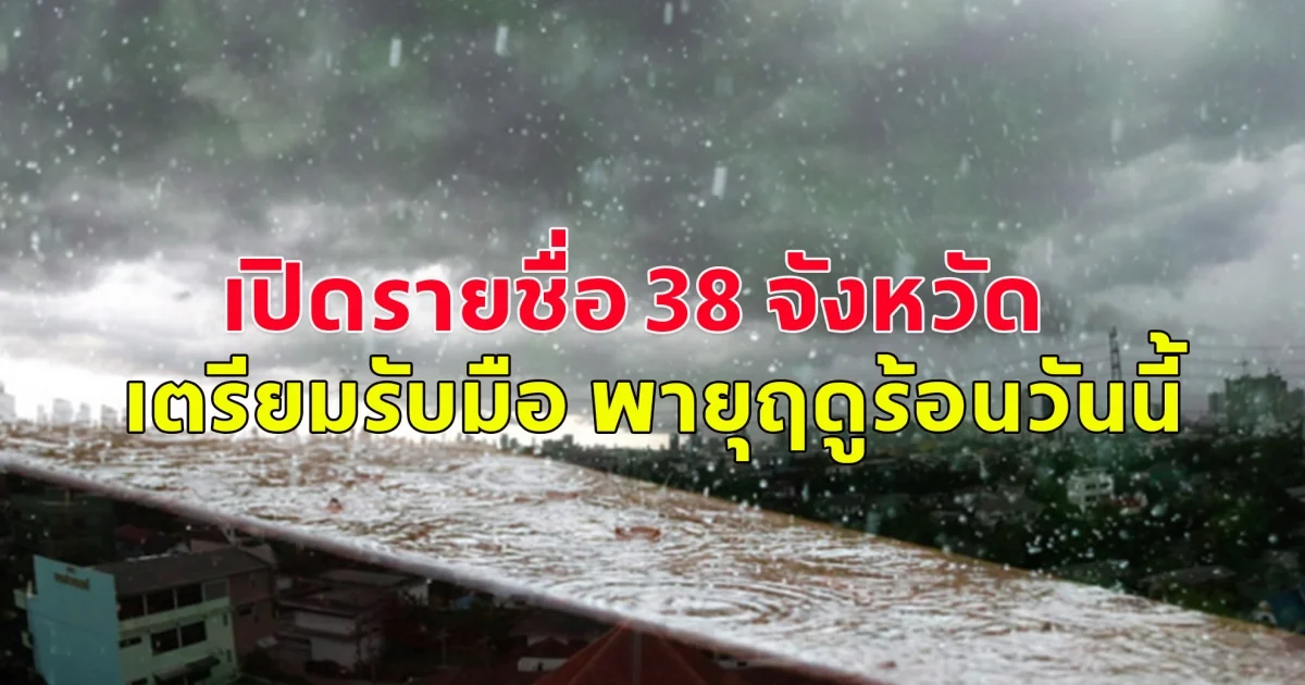 เปิดรายชื่อ 38 จังหวัด เตรียมรับมือ พายุฤดูร้อนวันนี้