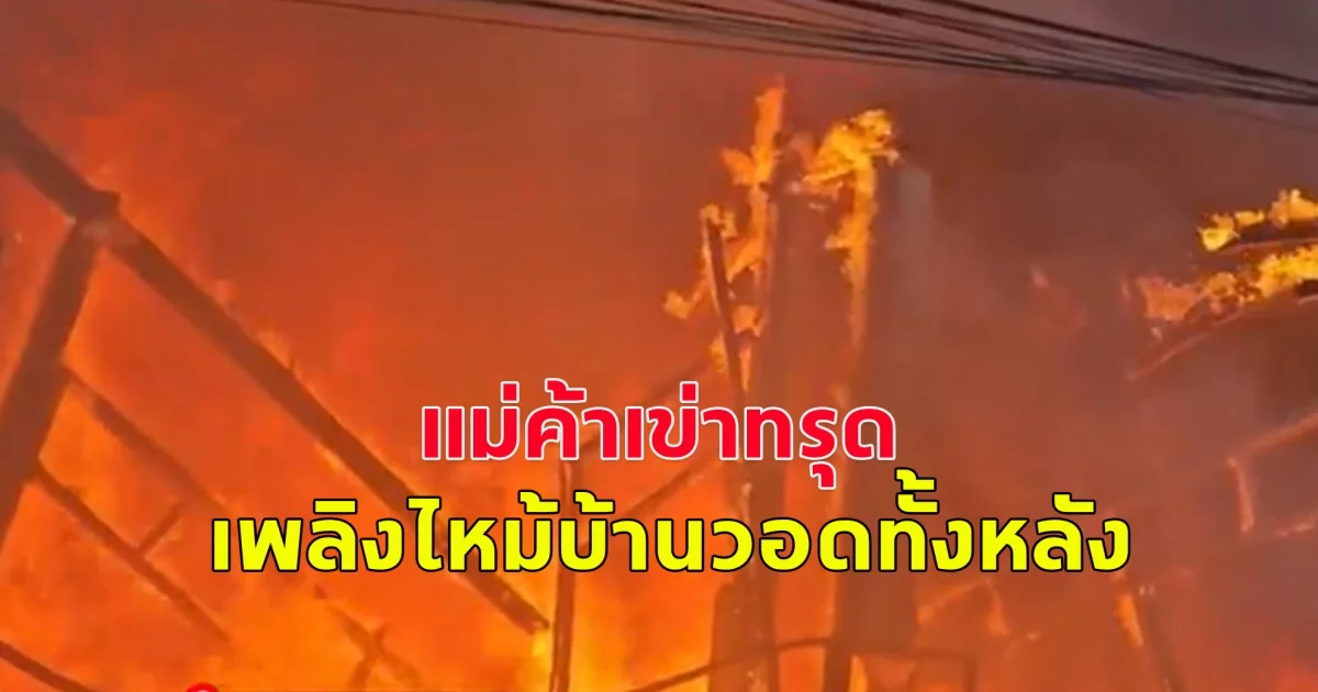 แม่ค้าเข่าทรุด เพลิงไหม้บ้านวอดทั้งหลัง ไม่สามารถนำทรัพย์สินออกมาได้
