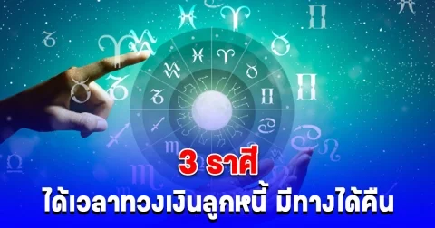 3 ราศี ได้เวลาทวงเงินลูกหนี้ มีทางได้คืน