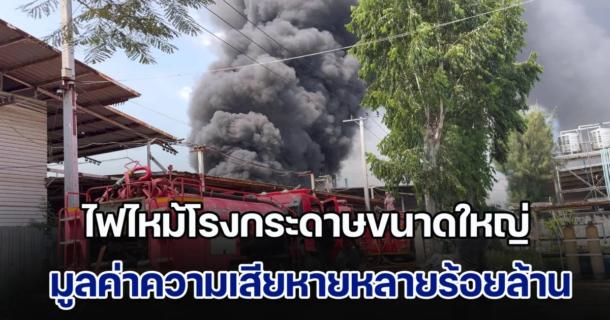 ไฟไหม้โรงกระดาษขนาดใหญ่ เนื้อที่ 500 ไร่ เสียหายหลายร้อยล้าน ยังไม่สามารถคุมเพลิงได้