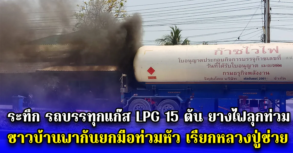 ระทึกรถบรรทุกแก๊ส LPG 15 ตัน ยางไฟลุกท่วม ชาวบ้านพากันยกมือท่วมหัว เรียกหลวงปู่ช่วย