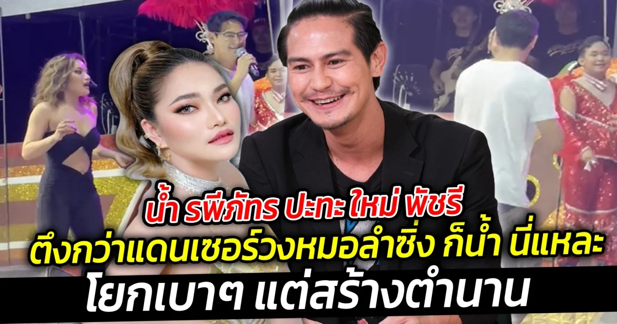 น้ำ รพีภัทร ปะทะ ใหม่ พัชรี  ตึงกว่าแดนเซอร์วงหมอลำซิ่ง ก็น้ำ นี่แหละ ตัวตึงของวงการต้องยกให้พระเอกเขาคนนี้