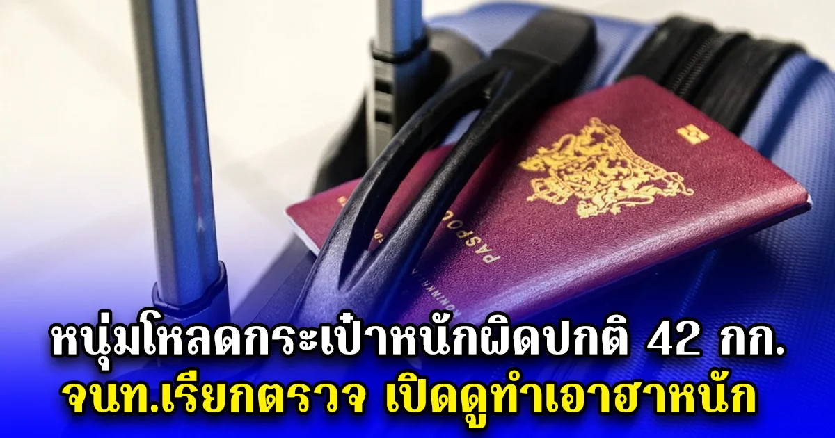 หนุ่มโหลดกระเป๋าหนักผิดปกติ 42 กก. จนท.เรียกตรวจ เปิดดูทำเอาฮาหนัก