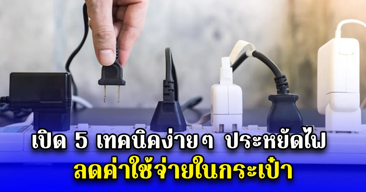 เปิด 5 เทคนิคง่ายๆ ประหยัดไฟ ลดค่าใช้จ่ายในกระเป๋า