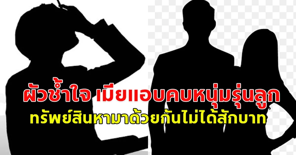 ผัวช้ำใจ เมียแอบคบหนุ่มรุ่นลูก ทรัพย์สินหามาด้วยกันไม่ได้สักบาท เพราะไม่ได้จดทะเบียนสมรส