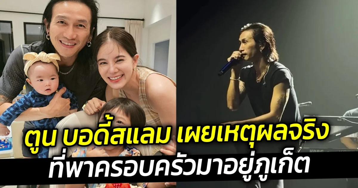 ตูน บอดี้สแลม เผยเหตุผลจริง ที่พาครอบครัวมาอยู่ภูเก็ต ฟังแล้วเห็นภาพตาม