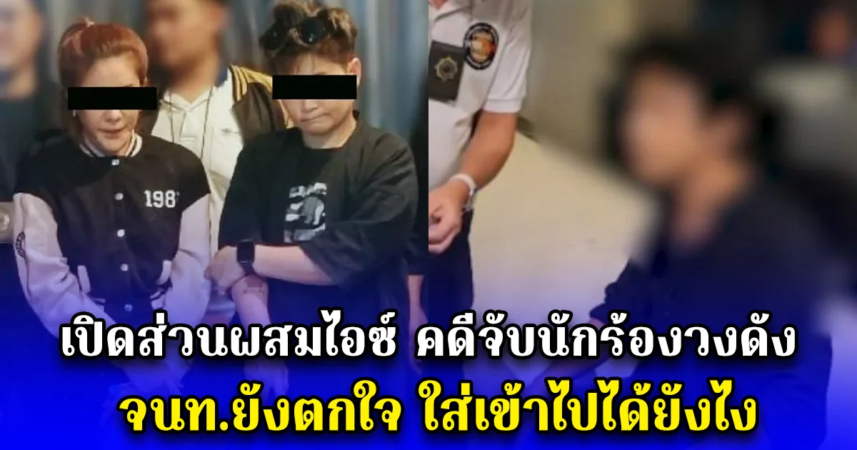 เปิดส่วนผสมไอซ์ คดีจับนักร้องวงดัง จนท.ยังตกใจ ใส่เข้าไปได้ยังไง