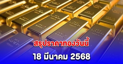 สรุปราคาทองวันนี้ 18 มีนาคม 2568