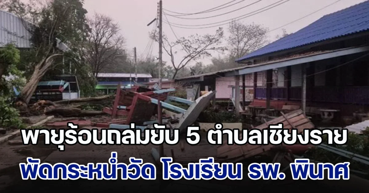 พายุร้อนถล่มยับ 5 ตำบลเชียงรายอ่วมหนัก พัดกระหน่ำวัด โรงเรียน รพ. พังพินาศ มีผู้ได้รับบาดเจ็บ 4 สาหัส 2 ราย