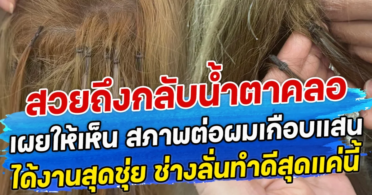 สวยถึงกลับนํ้าตาคลอ เผยให้เห็น สภาพต่อผมเกือบแสน ได้งานสุดชุ่ย ช่างลั่นทำดีสุดแค่นี้