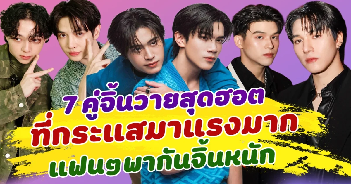 ส่อง 7 คู่จิ้นวายสุดฮอต ที่กระแสมาแรงมาก แฟนๆพากันจิ้นหนัก