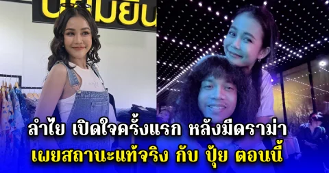 ลำไย เปิดใจครั้งแรก หลังมีดราม่า เผยสถานะแท้จริง กับ ปุ้ย ตอนนี้