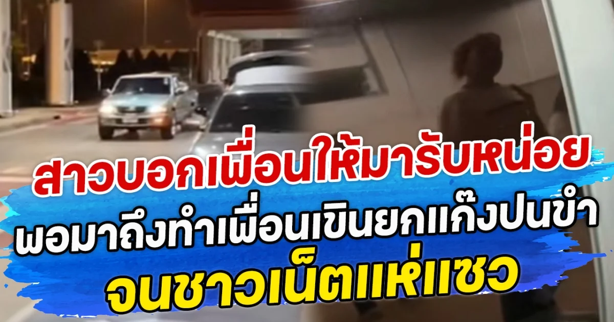 สาวบอกเพื่อนให้มารับหน่อย พอมาถึงทำเพื่อนเขินยกแก๊งปนขำ จนชาวเน็ตแห่แซว