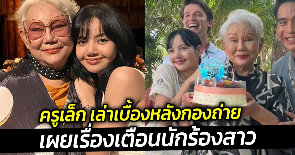 ครูเล็ก เล่าเบื้องหลังกองถ่ายหลังทำงานร่วมกับลิซ่า เผยเรื่องเตือนนักร้องสาว