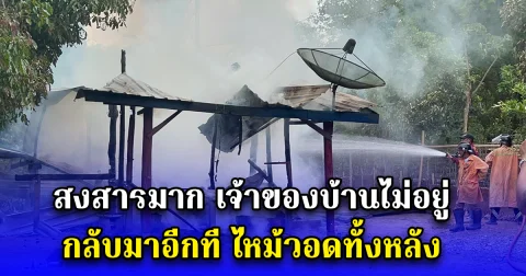 สงสารมาก เจ้าของบ้านไม่อยู่ กลับมาอีกที ไหม้วอดทั้งหลัง