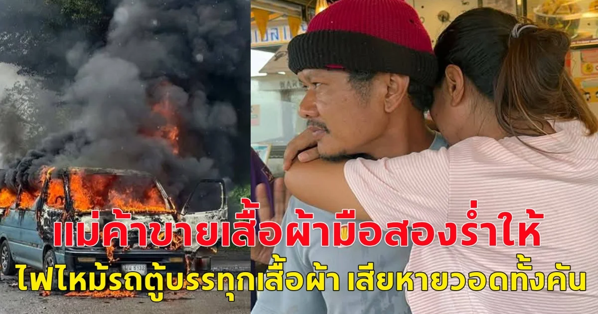 แม่ค้าขายเสื้อผ้ามือสองร่ำให้ หลังไฟไหม้รถตู้บรรทุกเสื้อผ้า เสียหายวอดทั้งคัน