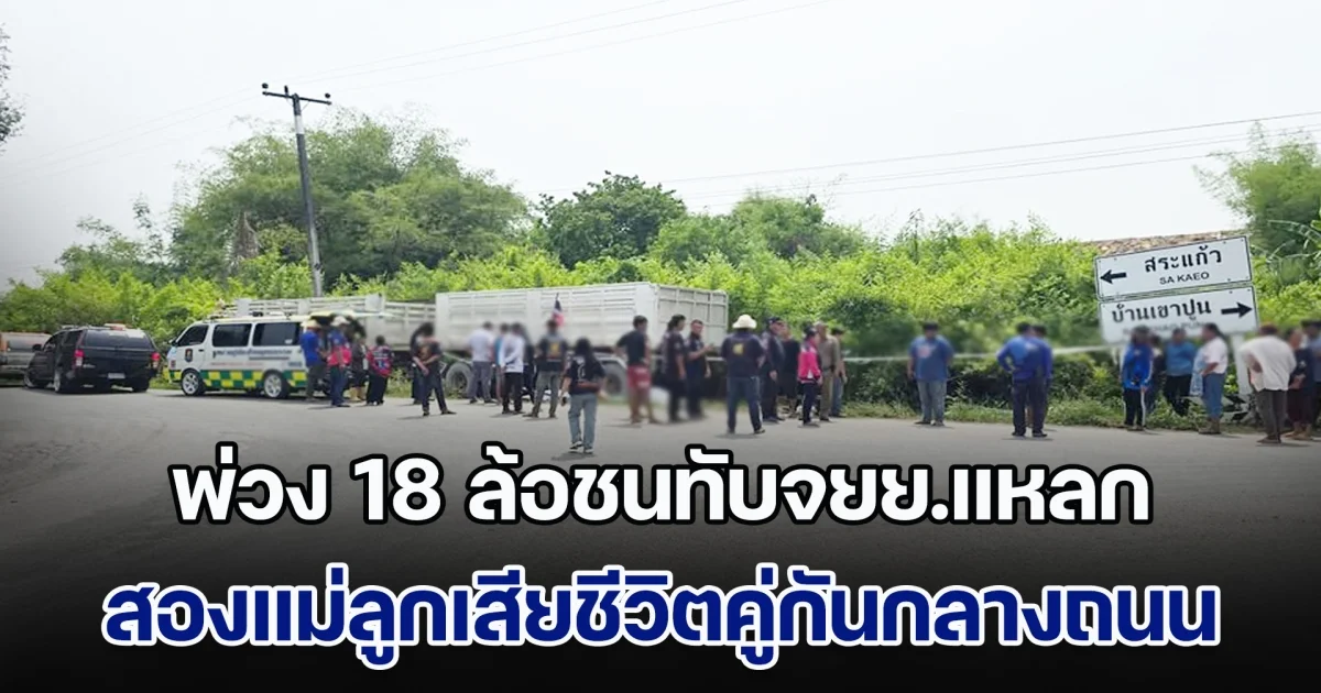 ร้องไห้ระงม! พ่วง 18 ล้อชนทับจยย.แหลก สองแม่ลูกเสียชีวิตคู่กันกลางถนน