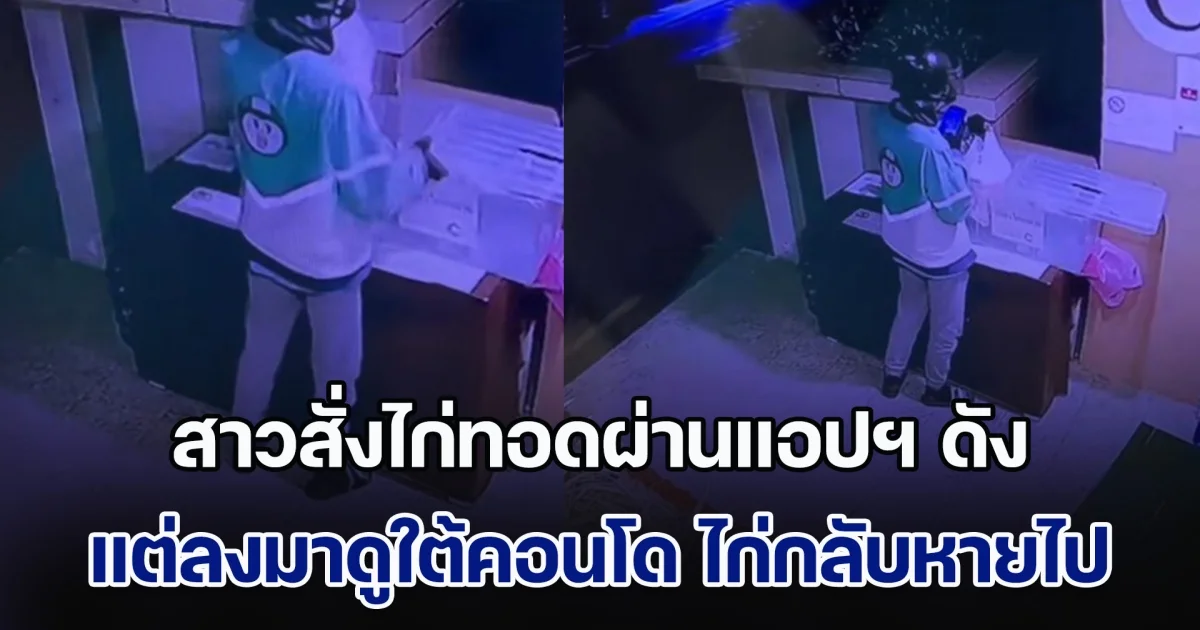 สาวสั่งไก่ทอดผ่านแอปฯ ดัง มาส่งใต้คอนโด แต่ลงมาดู ไก่กลับหายไป พอส่องวงจรปิดรู้เลย เตรียมตัวทัวร์ลง
