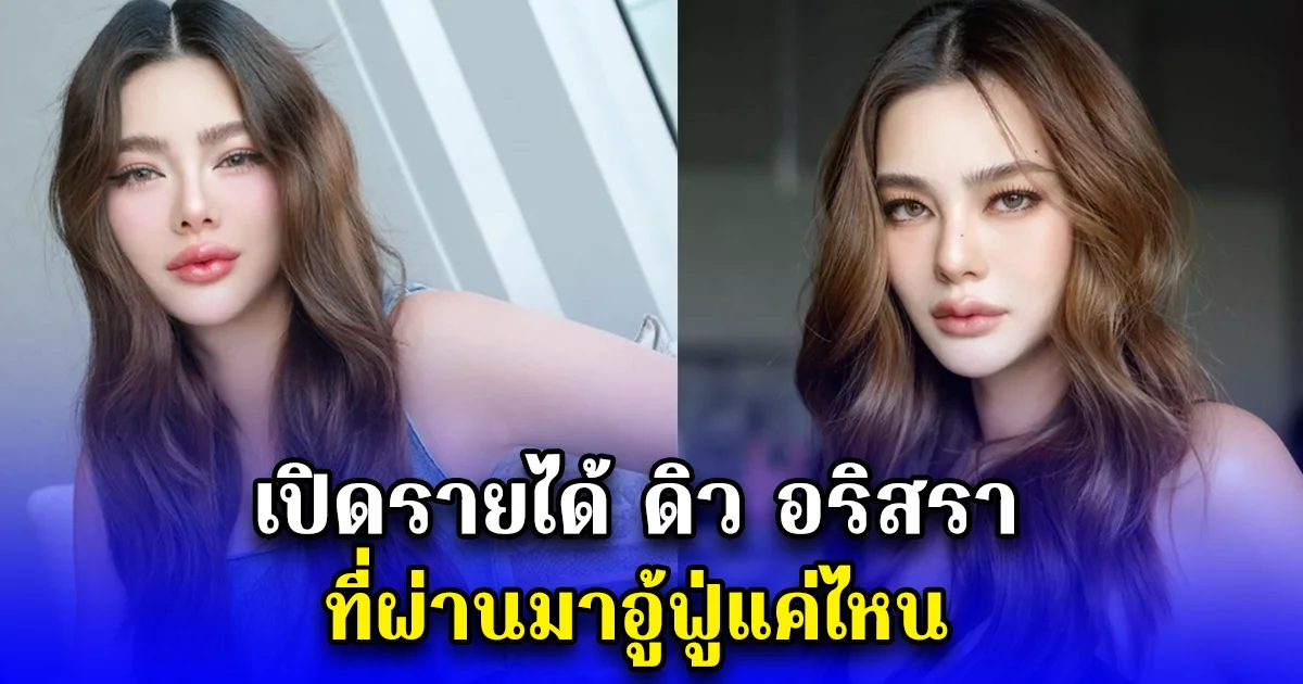 เปิดรายได้ ดิว อริสรา ที่ผ่านมาอู้ฟู่แค่ไหน