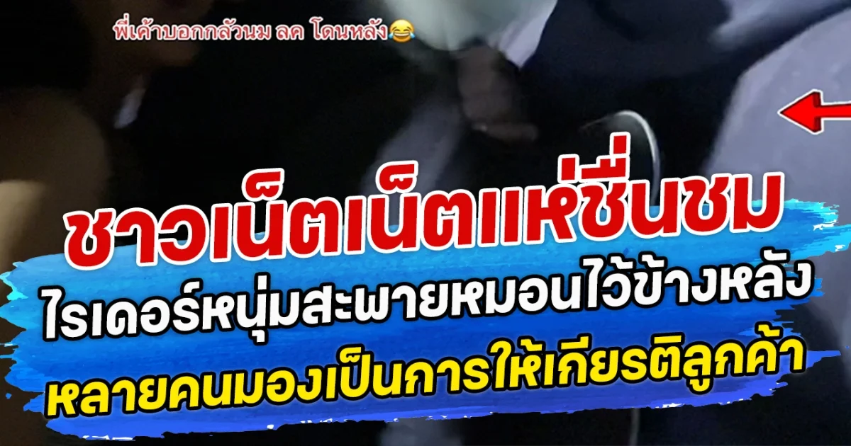 ชาวเน็ตเน็ตแห่ชื่นชม ไรเดอร์หนุ่มสะพายหมอนไว้ข้างหลัง หลายคนมองเป็นการให้เกียรติลูกค้า