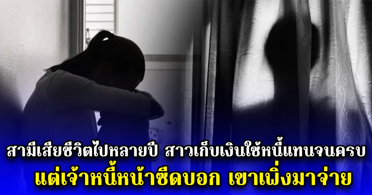 สามีเสียชีวิตไปหลายปี สาวเก็บเงินใช้หนี้แทนจนครบ แต่เจ้าหนี้หน้าซีดบอก เขาเพิ่งมาจ่าย