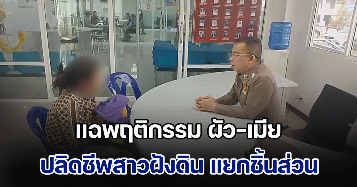 ไม่สำนึก! แฉพฤติกรรม ผัว-เมีย ปลิดชีพสาวฝังดิน แยกชิ้นส่วน สารภาพสิ้น ปิดปากเพราะกลัวถูกแจ้งความโกงเงิน