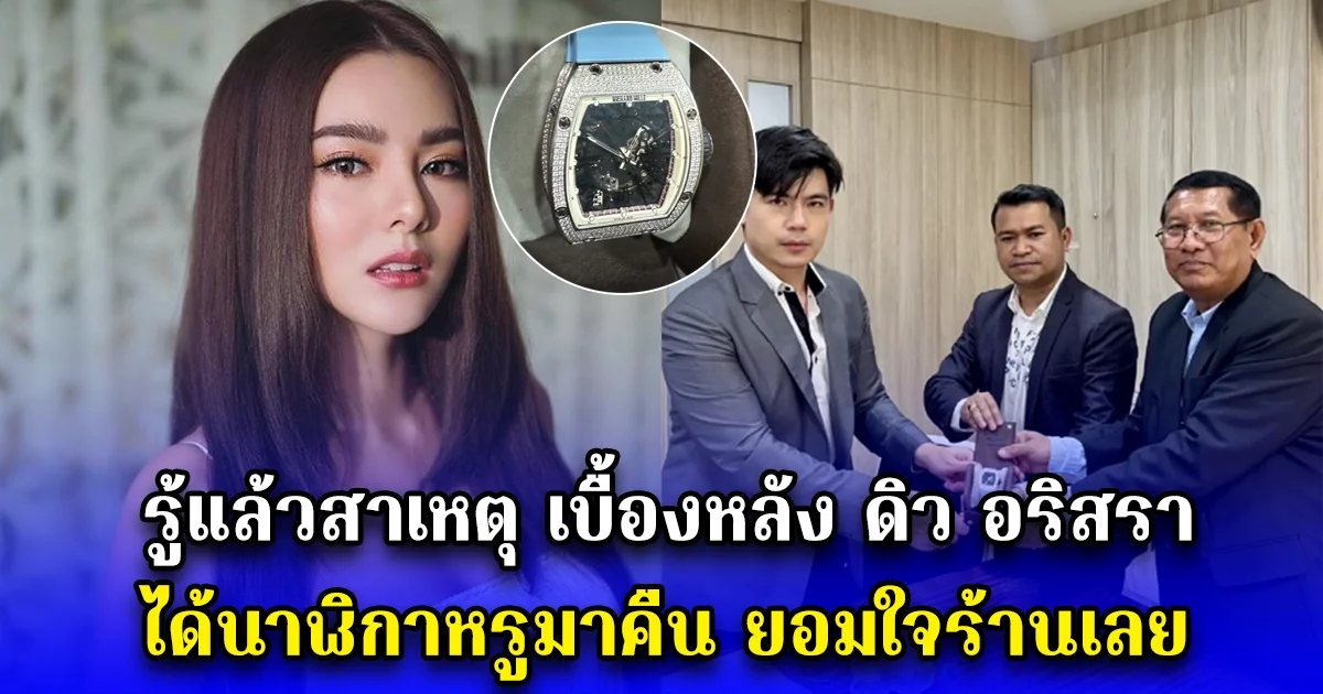 รู้แล้วสาเหตุ เบื้องหลัง ดิว อริสรา ได้นาฬิกาหรูมาคืน ยอมใจร้านเลย