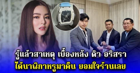 รู้แล้วสาเหตุ เบื้องหลัง ดิว อริสรา ได้นาฬิกาหรูมาคืน ยอมใจร้านเลย