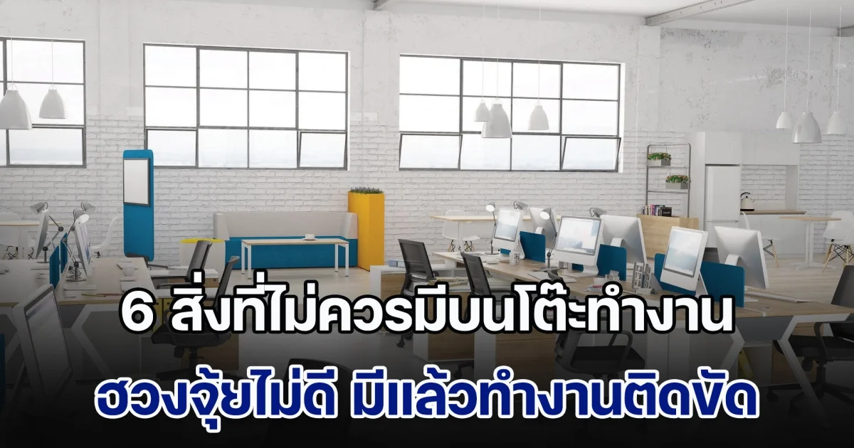 เอาออกด่วน! สิ่งของ 6 สิ่งที่ไม่ควรมีบนโต๊ะทำงาน ฮวงจุ้ยไม่ดี มีแล้วทำงานติดขัด ไม่ราบรื่น