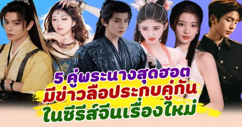 จะหวานหรือไม่? ส่อง 5 คู่พระนางสุดฮอต มีข่าวลือประกบคู่กัน ในซีรีส์จีนเรื่องใหม่
