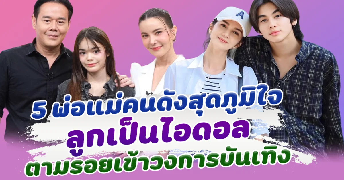 ภูมิใจที่สุด เปิด  5 พ่อแม่คนดังสุดภูมิใจ ลูกสานฝันเป็นไอดอล ตามรอยเข้าวงการบันเทิง