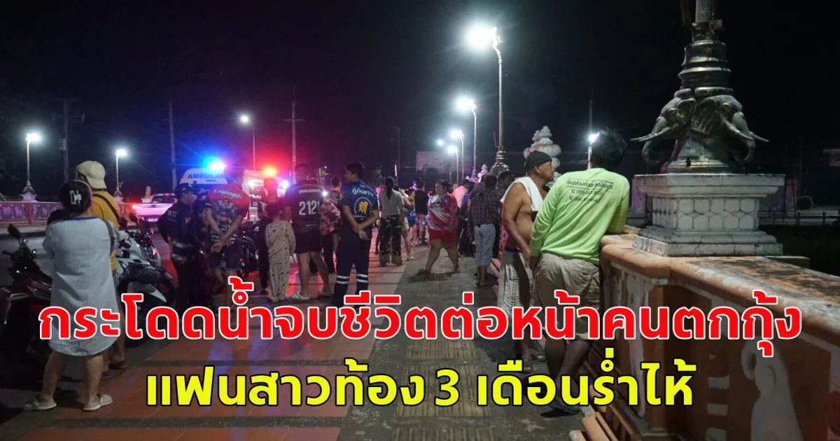 สาวท้อง 3 เดือนร่ำไห้ แฟนหนุ่ม กระโดดน้ำจบชีวิตต่อหน้าคนตกกุ้ง