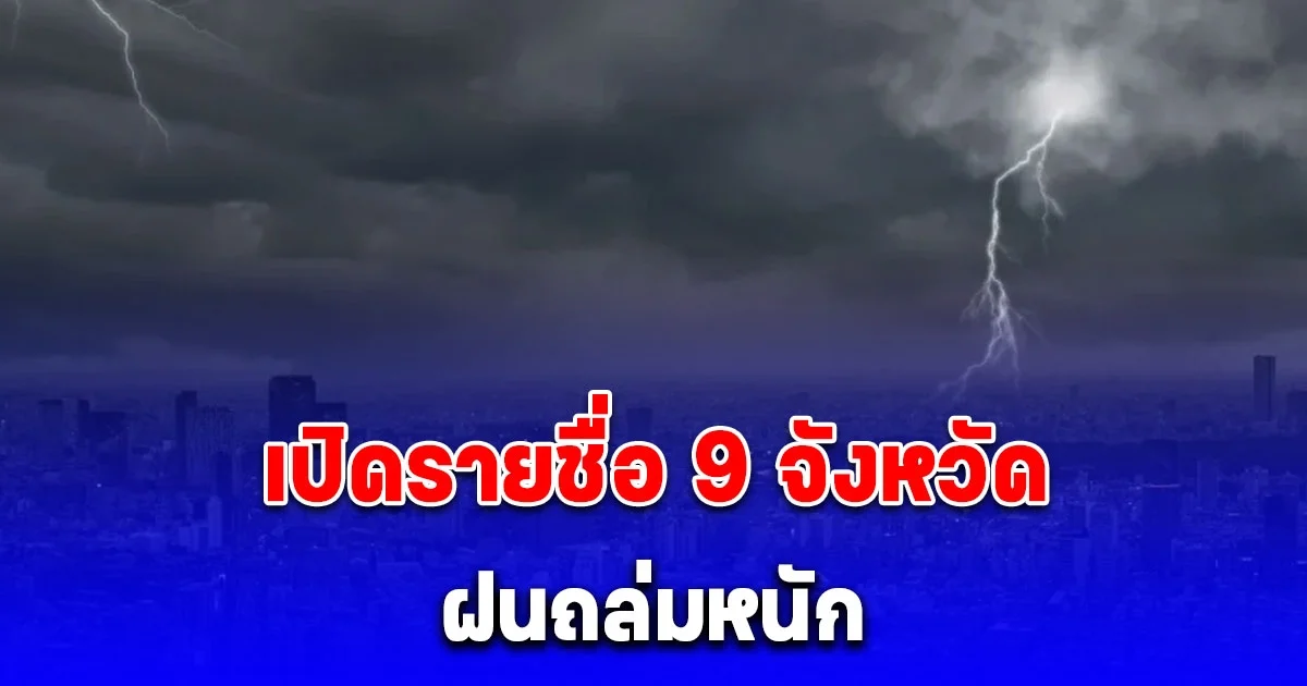 ประกาศแล้ว เปิดรายชื่อ 9 จังหวัด ฝนถล่มหนัก