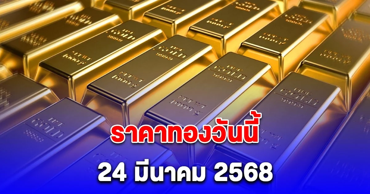 ราคาทองวันนี้ 24 มีนาคม 2568