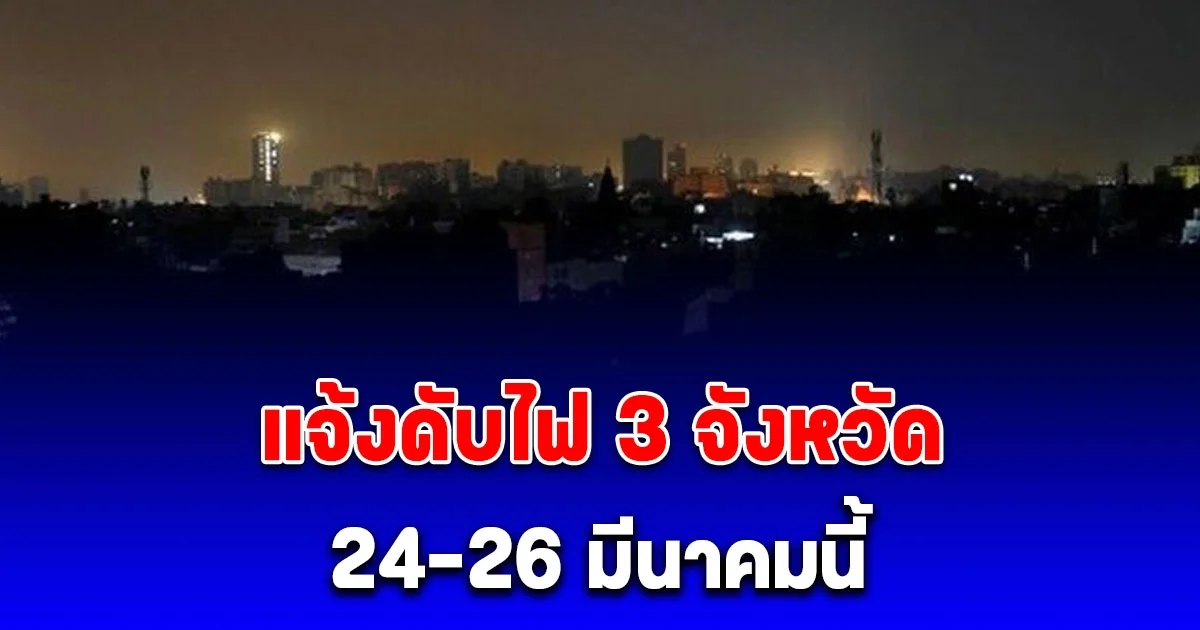 การไฟฟ้านครหลวง แจ้งดับไฟ 24-26 มีนาคมนี้ 3 จังหวัด