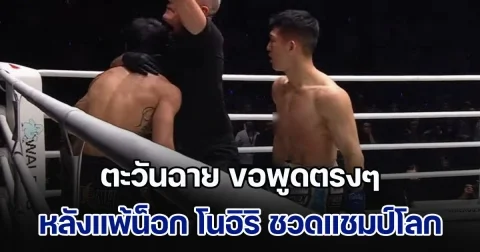 มาแล้ว ตะวันฉาย ขอพูดตรงๆ หลังแพ้น็อก โนอิริ ชวดแชมป์โลกคิกบ็อกซิ่ง