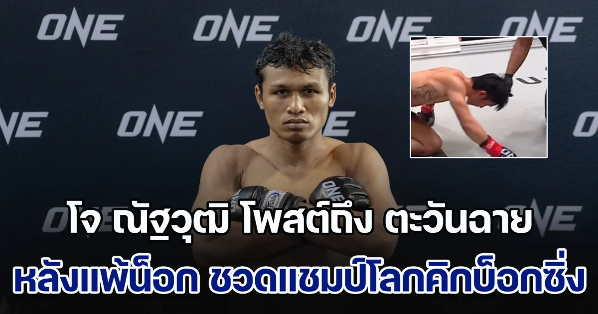 โจ ณัฐวุฒิ โพสต์ถึง ตะวันฉาย หลังแพ้น็อก ชวดแชมป์โลกคิกบ็อกซิ่ง ชาวโซเชียลแห่เห็นด้วยเพียบ