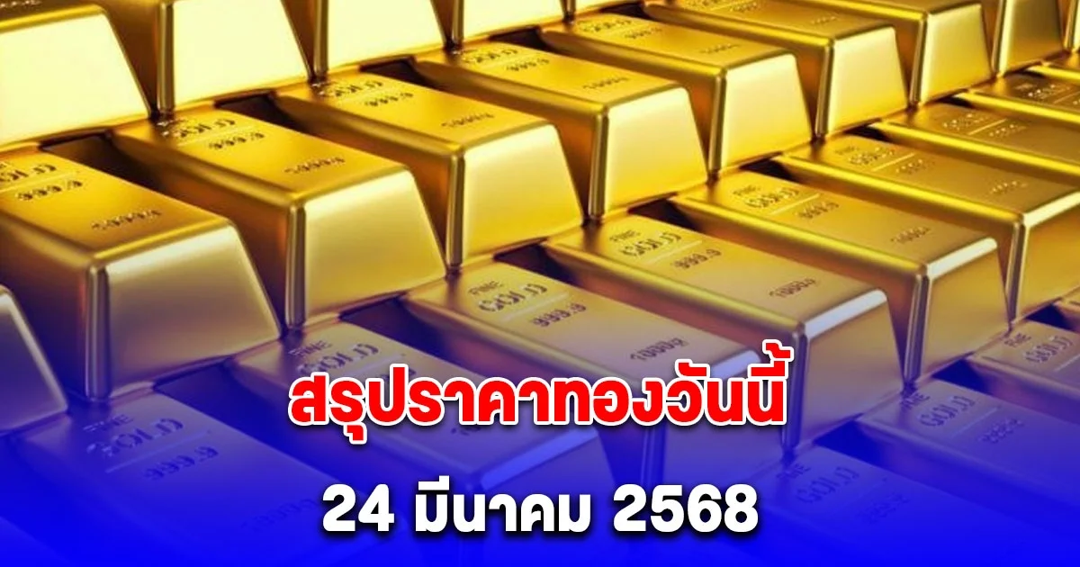 สรุปราคาทองวันนี้ 24 มีนาคม 2568