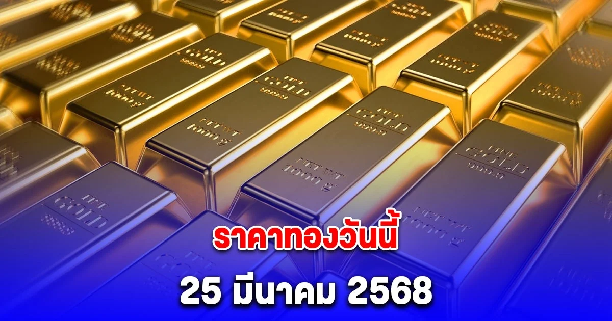 ราคาทองวันนี้ 25 มีนาคม 2568