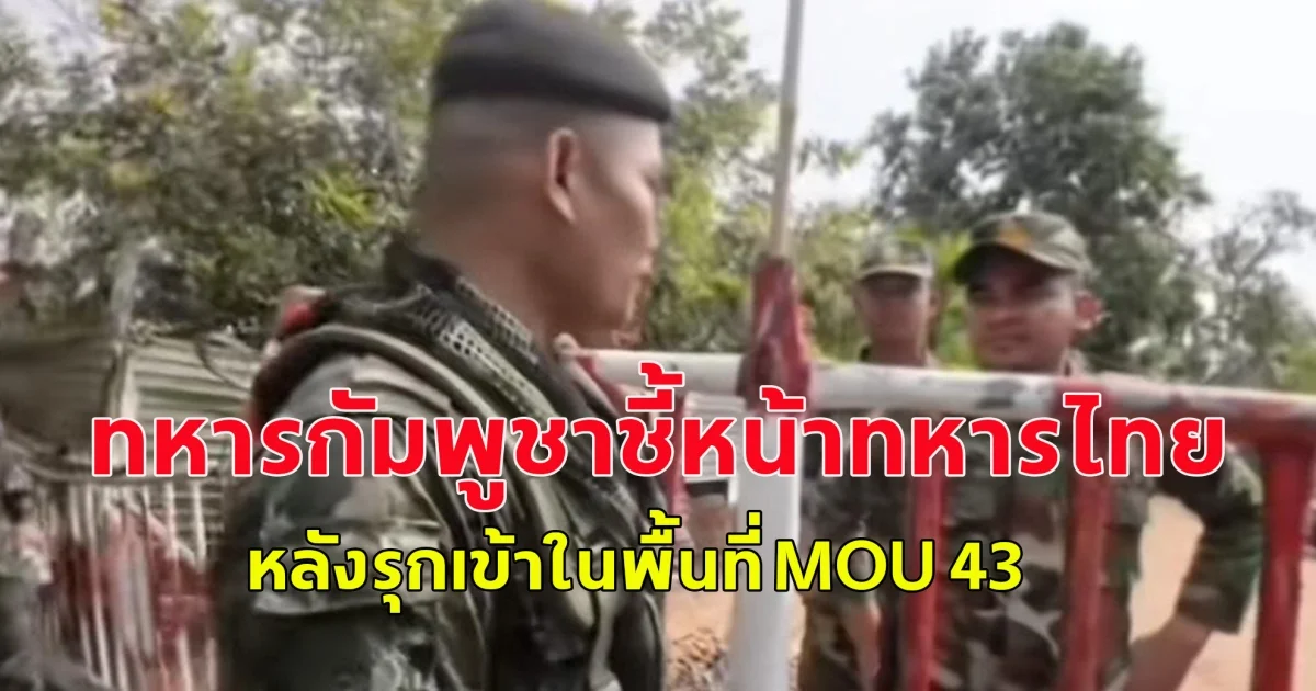 ทหารกัมพูชาชี้หน้าทหารไทย หลังรุกเข้าในพื้นที่ MOU 43