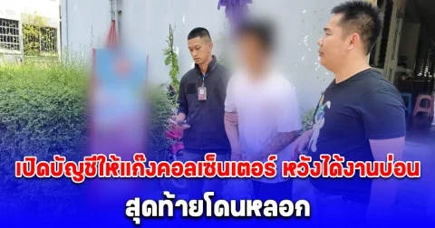 จับหนุ่มเปิดบัญชีให้แก๊งคอลเซ็นเตอร์ หวังได้งานบ่อน สุดท้ายโดนหลอก ไม่ได้เงิน ไม่ได้งาน ได้แต่คดีติดตัว