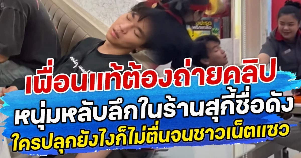 เพื่อนแท้ต้องถ่ายคลิป หนุ่มหลับลึกในร้านสุกี้ชื่อดัง ใครปลุกยังไงก็ไม่ตื่นจนชาวเน็ตแซว