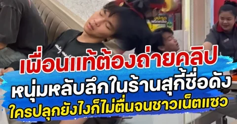 เพื่อนแท้ต้องถ่ายคลิป หนุ่มหลับลึกในร้านสุกี้ชื่อดัง ใครปลุกยังไงก็ไม่ตื่นจนชาวเน็ตแซว